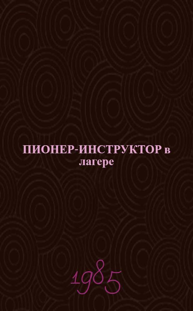 ПИОНЕР-ИНСТРУКТОР в лагере : Метод. рекомендации руководителю по физ. культуре и ст. пионер. вожатому п/лагеря