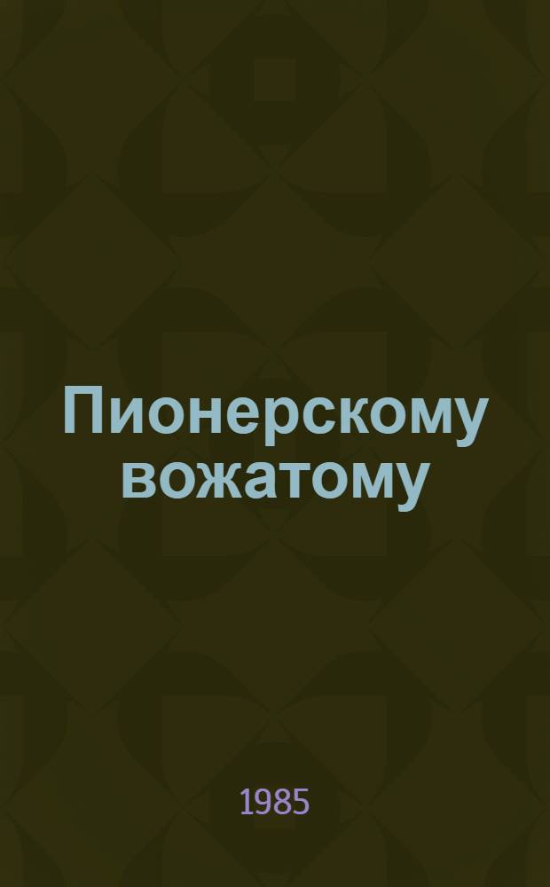 Пионерскому вожатому : Метод. пособие