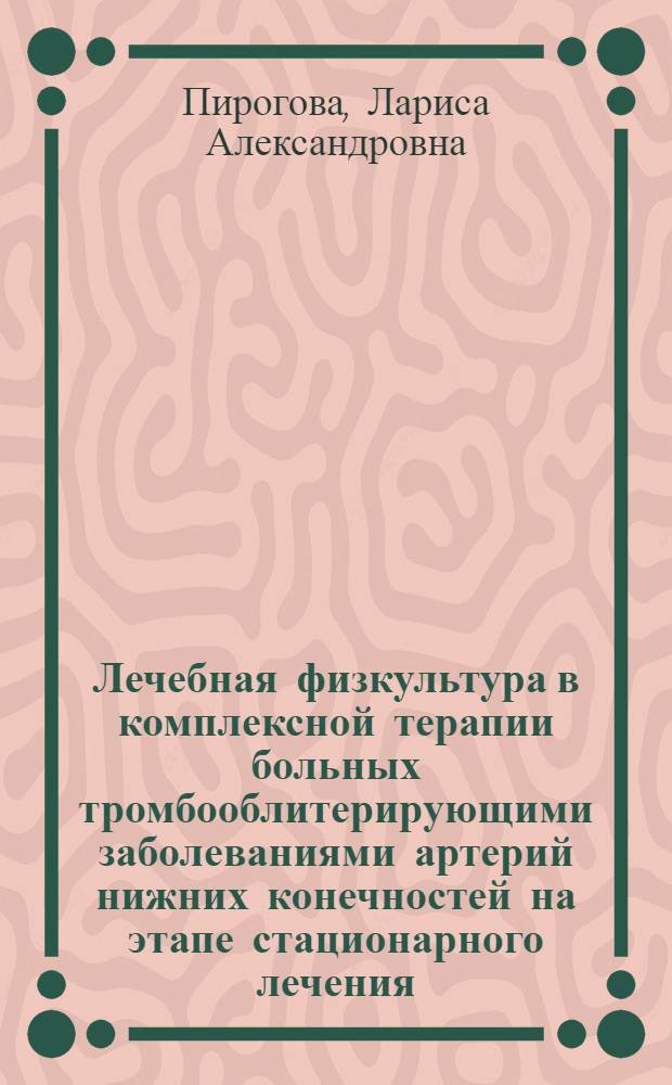 Лечебная физкультура в комплексной терапии больных тромбооблитерирующими заболеваниями артерий нижних конечностей на этапе стационарного лечения : Автореф. дис. на соиск. учен. степ. канд. мед. наук : (14.00.12)
