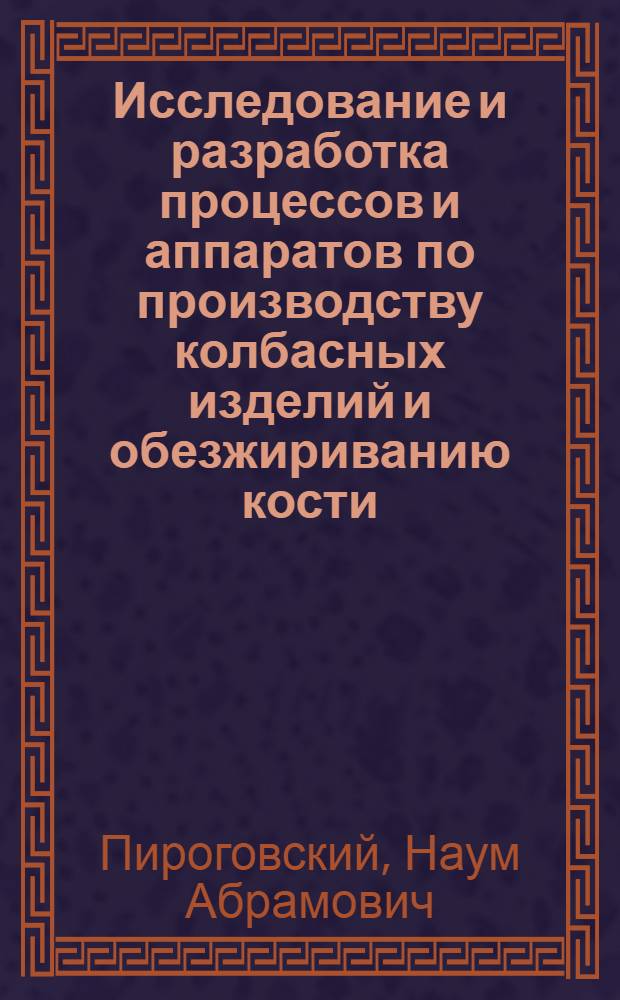 Исследование и разработка процессов и аппаратов по производству колбасных изделий и обезжириванию кости : Докл. по опубл. работам и изобрет. представл. на соиск. учен. степ. к. т. н