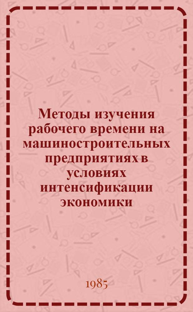Методы изучения рабочего времени на машиностроительных предприятиях в условиях интенсификации экономики : Учеб. пособие по дисциплине "Орг., планир. и упр. машиностроит. пром-сти"