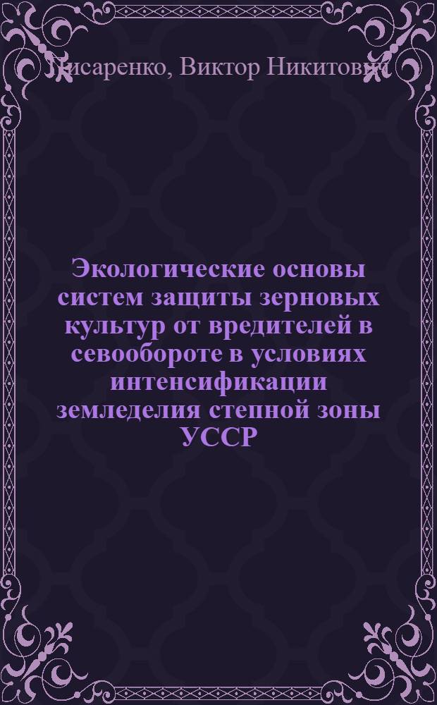 Экологические основы систем защиты зерновых культур от вредителей в севообороте в условиях интенсификации земледелия степной зоны УССР : Автореф. дис. на соиск. учен. степ. д-ра с.-х. наук : (06.01.11)