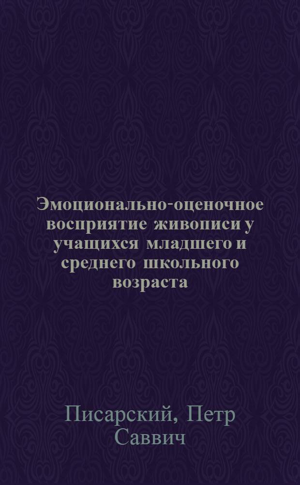 Эмоционально-оценочное восприятие живописи у учащихся младшего и среднего школьного возраста : Автореф. дис. на соиск. учен. степ. канд. пед. наук : (13.00.01)