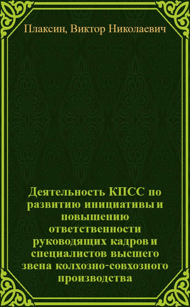 Деятельность КПСС по развитию инициативы и повышению ответственности руководящих кадров и специалистов высшего звена колхозно-совхозного производства, 1971-1980 гг. : (На материалах парт. орг. обл. Центр.-Чернозем. р-на РСФСР) : Автореф. дис. на соиск. учен. степ. канд. ист. наук : (07.00.01)