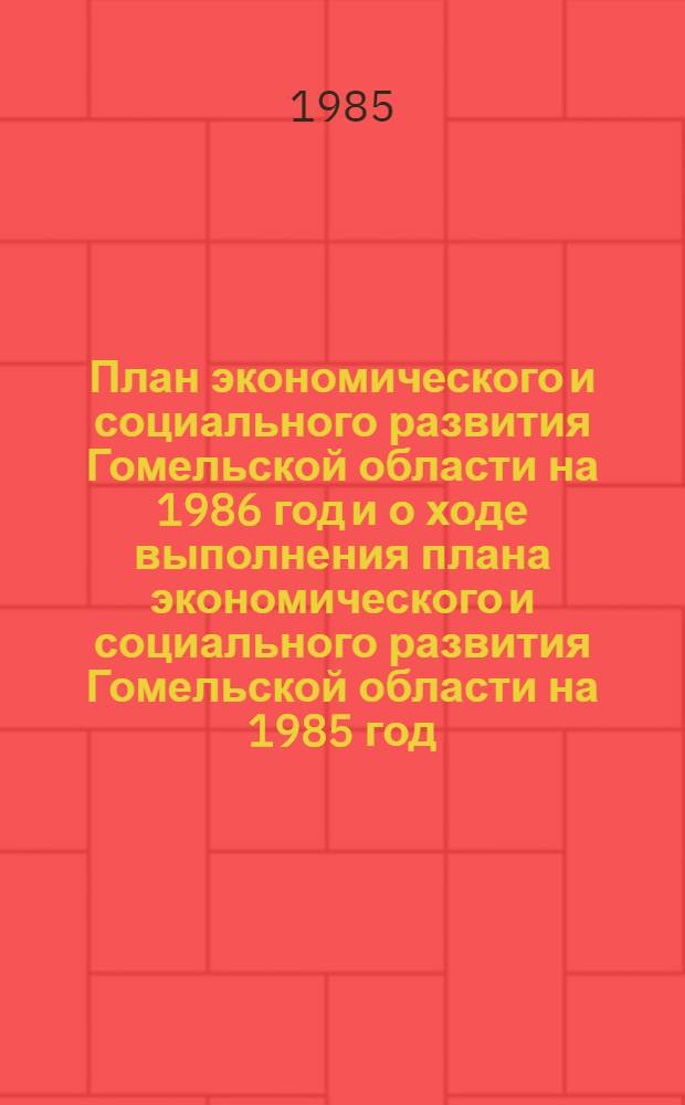 План экономического и социального развития Гомельской области на 1986 год и о ходе выполнения плана экономического и социального развития Гомельской области на 1985 год