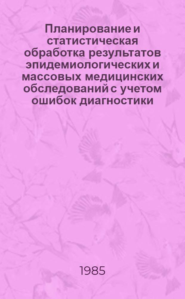 Планирование и статистическая обработка результатов эпидемиологических и массовых медицинских обследований с учетом ошибок диагностики : Метод. разраб
