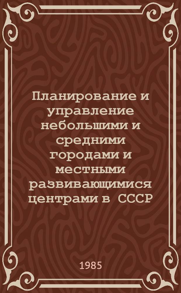 Планирование и управление небольшими и средними городами и местными развивающимися центрами в СССР : Сообщ. делегации СССР на VIII сессии Комис. ООН по населен. пунктам