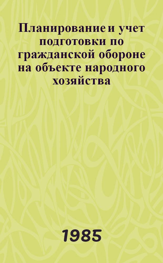 Планирование и учет подготовки по гражданской обороне на объекте народного хозяйства : (Сб. форм документов) : Ввод. с 01.10.85