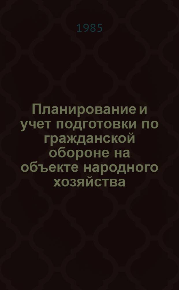 Планирование и учет подготовки по гражданской обороне на объекте народного хозяйства : (Сб. форм документов) : Ввод. с 01.10.85 г