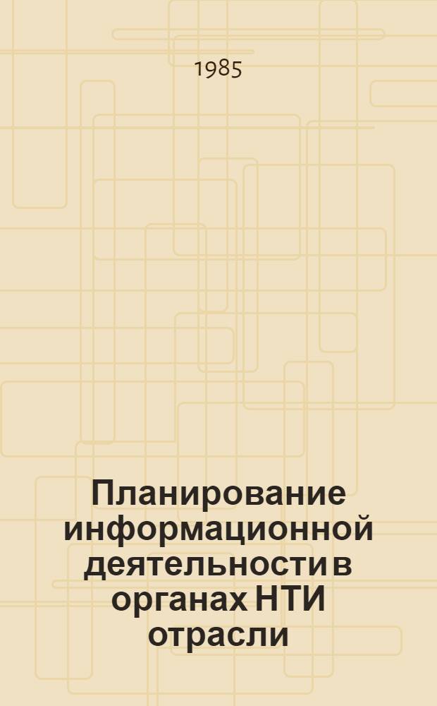 Планирование информационной деятельности в органах НТИ отрасли : (Метод. рекомендации)