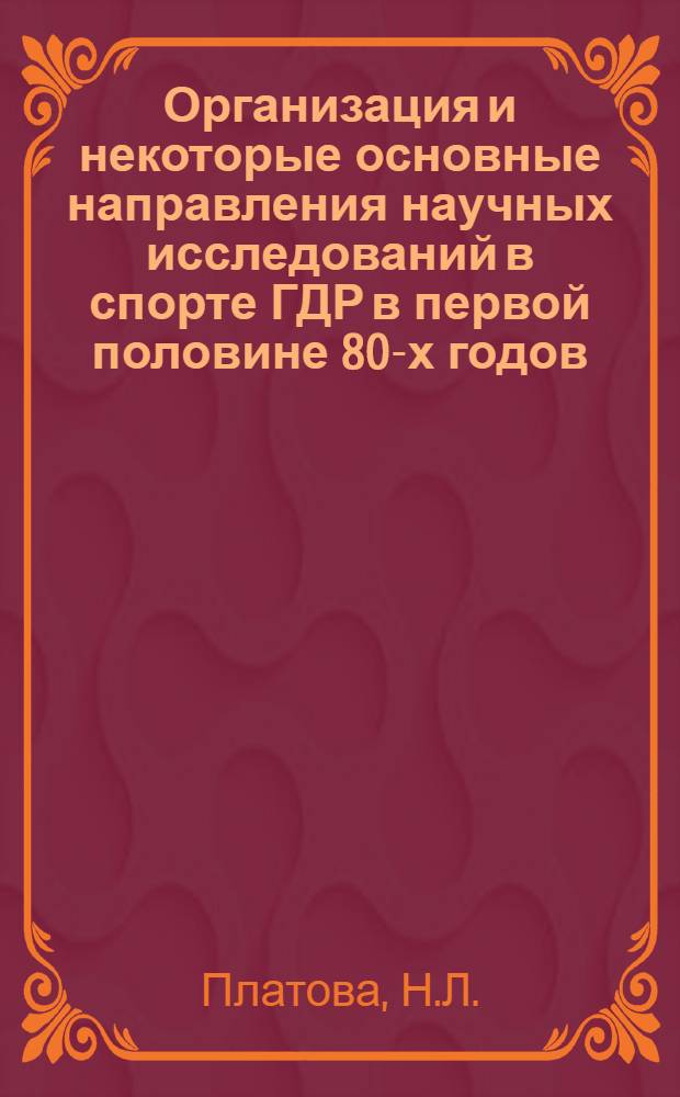Организация и некоторые основные направления научных исследований в спорте ГДР в первой половине 80-х годов : По материалам зарубеж. печати и отчетам сов. специалистов о пребывании в ГДР : Науч. обзор