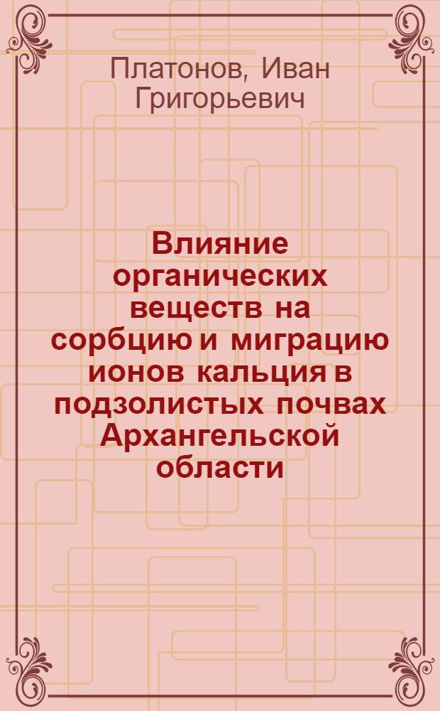 Влияние органических веществ на сорбцию и миграцию ионов кальция в подзолистых почвах Архангельской области : Автореф. дис. на соиск. учен. степ. канд. биол. наук : (06.01.03)