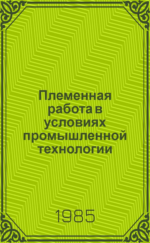 Племенная работа в условиях промышленной технологии : Сб. науч. тр
