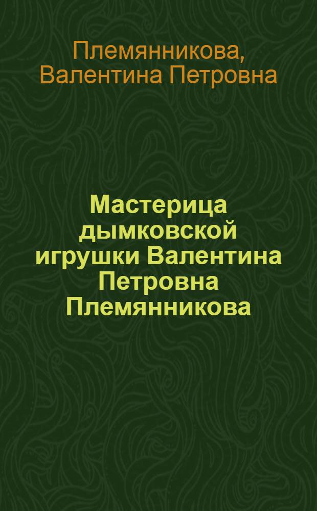 Мастерица дымковской игрушки Валентина Петровна Племянникова : Кат. выст