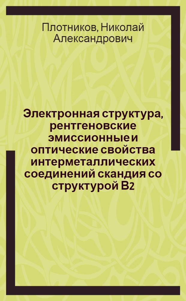 Электронная структура, рентгеновские эмиссионные и оптические свойства интерметаллических соединений скандия со структурой В2 : Автореф. дис. на соиск. учен. степ. канд. физ.-мат. наук : (01.04.07)