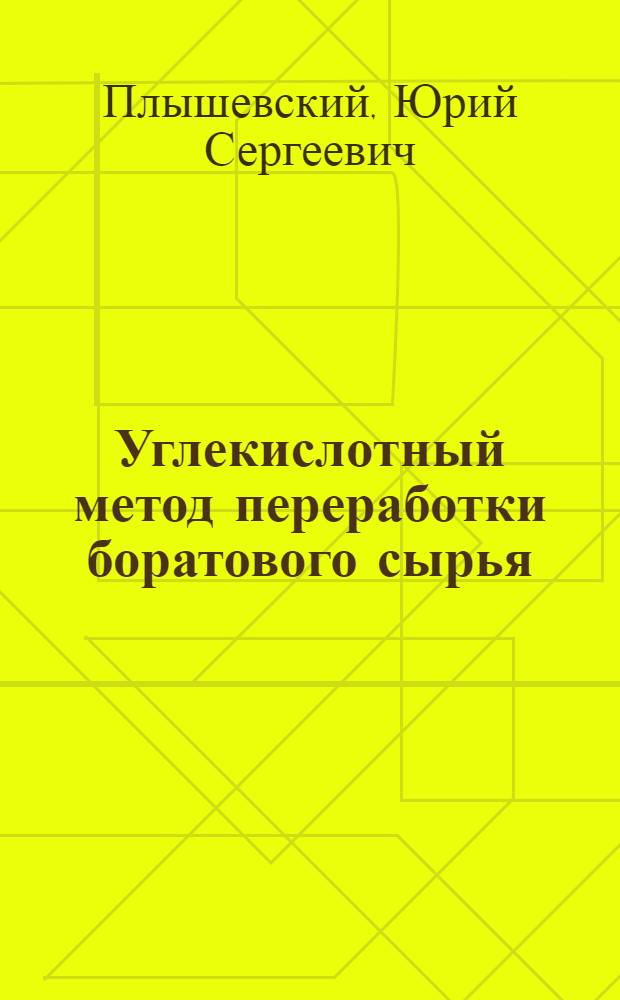Углекислотный метод переработки боратового сырья : Дис. на соиск. учен. степ. д. т. н. в форме науч. докл