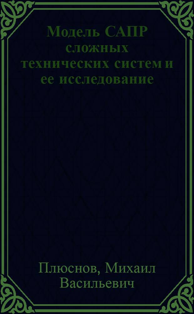 Модель САПР сложных технических систем и ее исследование : Автореф. дис. на соиск. учен. степ. к. т. н