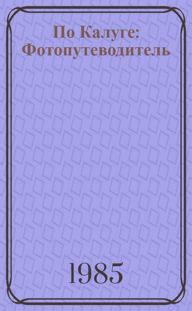 По Калуге : Фотопутеводитель