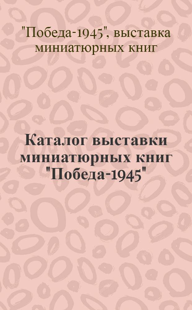 Каталог выставки миниатюрных книг "Победа-1945"
