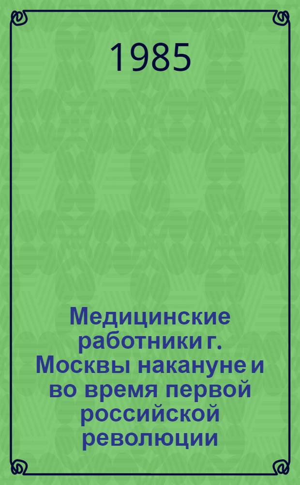 Медицинские работники г. Москвы накануне и во время первой российской революции (1901-1907 гг.) : Автореф. дис. на соиск. учен. степ. канд. ист. наук : (07.00.02)