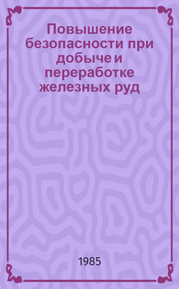 Повышение безопасности при добыче и переработке железных руд : Сб. ст.