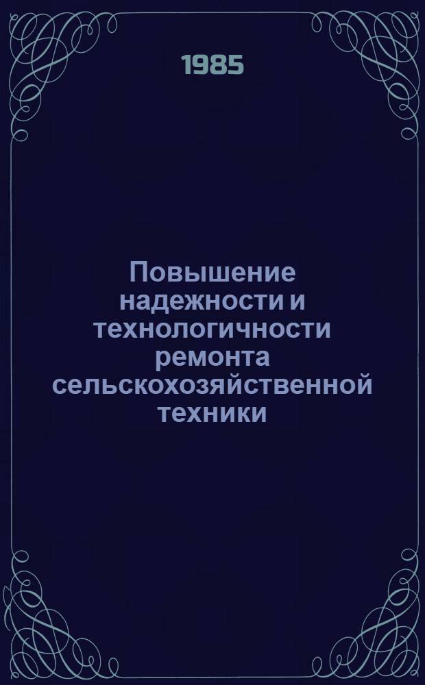 Повышение надежности и технологичности ремонта сельскохозяйственной техники : Сб. ст