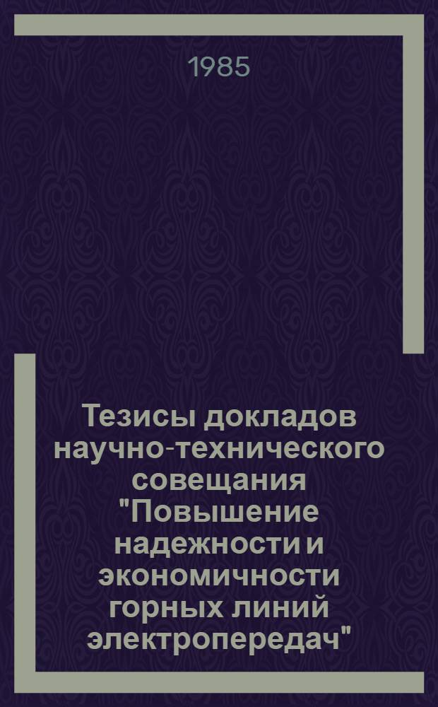 Тезисы докладов научно-технического совещания "Повышение надежности и экономичности горных линий электропередач", 22-26 апреля 1985 г.