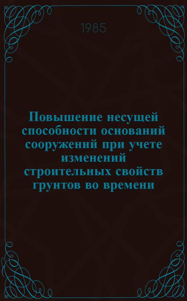 Повышение несущей способности оснований сооружений при учете изменений строительных свойств грунтов во времени : Тез. докл. Всесоюз. симпоз. по реологии грунтов (Волгоград, 11-12 сент. 1985 г.)