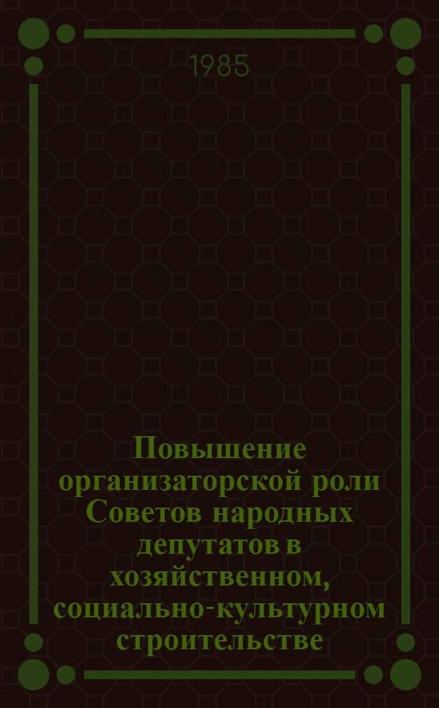Повышение организаторской роли Советов народных депутатов в хозяйственном, социально-культурном строительстве - важное требование XXVI съезда партии и апрельского (1984 г.) Пленума ЦК КПСС : Тез. докл. : Науч.-практ. конф. работников аппарата горрайисполкомов 31 мая 1985 г