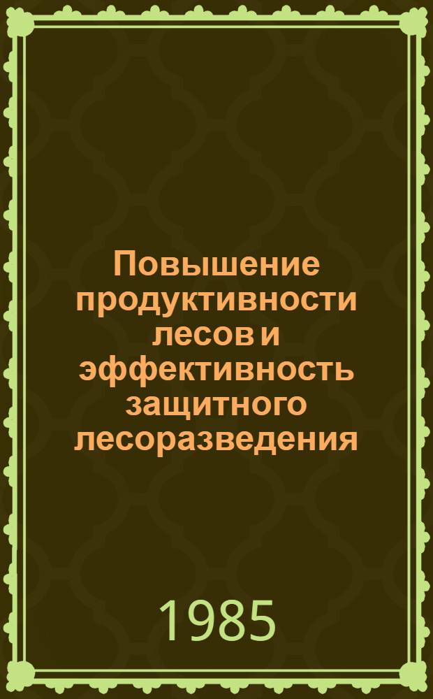 Повышение продуктивности лесов и эффективность защитного лесоразведения : Сб. науч. тр
