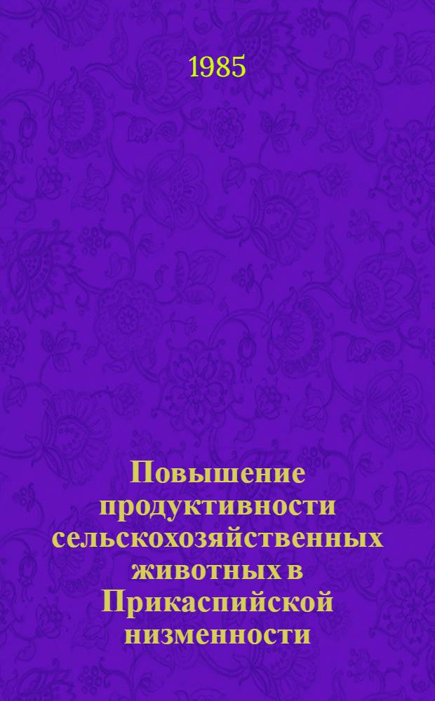 Повышение продуктивности сельскохозяйственных животных в Прикаспийской низменности : Межвуз. сб. науч. тр