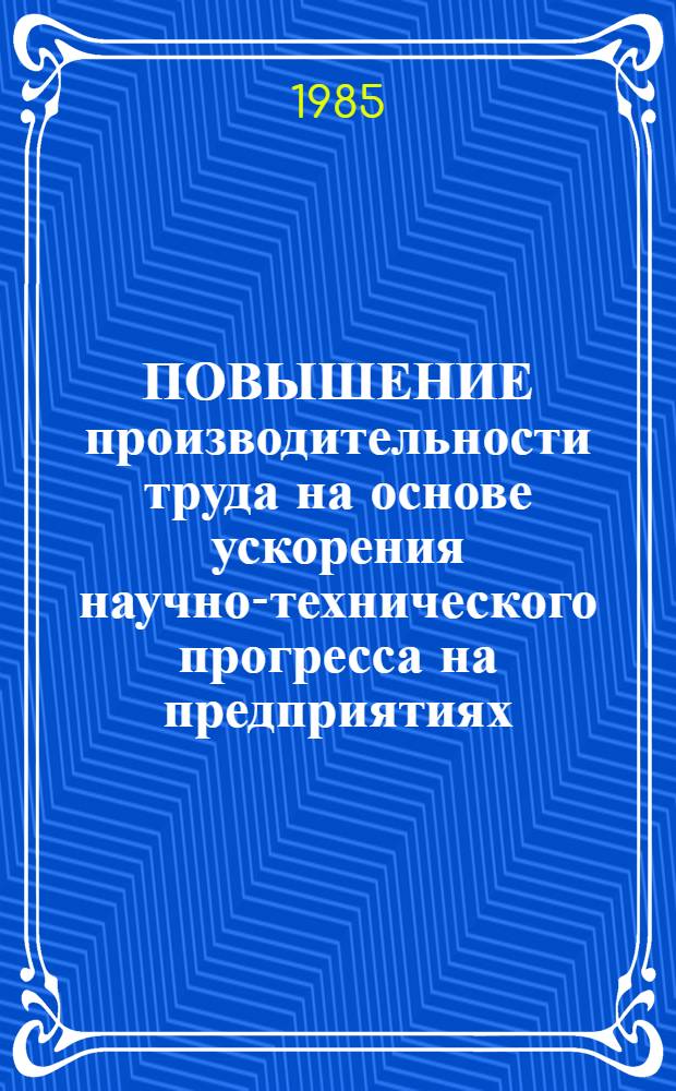 ПОВЫШЕНИЕ производительности труда на основе ускорения научно-технического прогресса на предприятиях : Метод. рекомендации