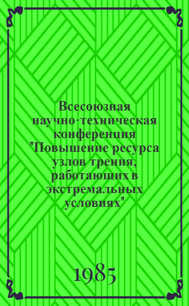 Всесоюзная научно-техническая конференция "Повышение ресурса узлов трения, работающих в экстремальных условиях" (г. Пермь, 28-30 мая 1986 г.) : Тез. докл