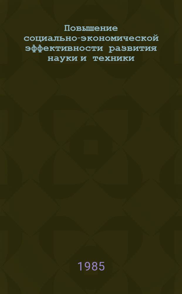 Повышение социально-экономической эффективности развития науки и техники : Метод. рекомендации в помощь пропагандистам экон. семинаров по курсу "Управление науч.-техн. прогрессом в условиях развитого социализма"