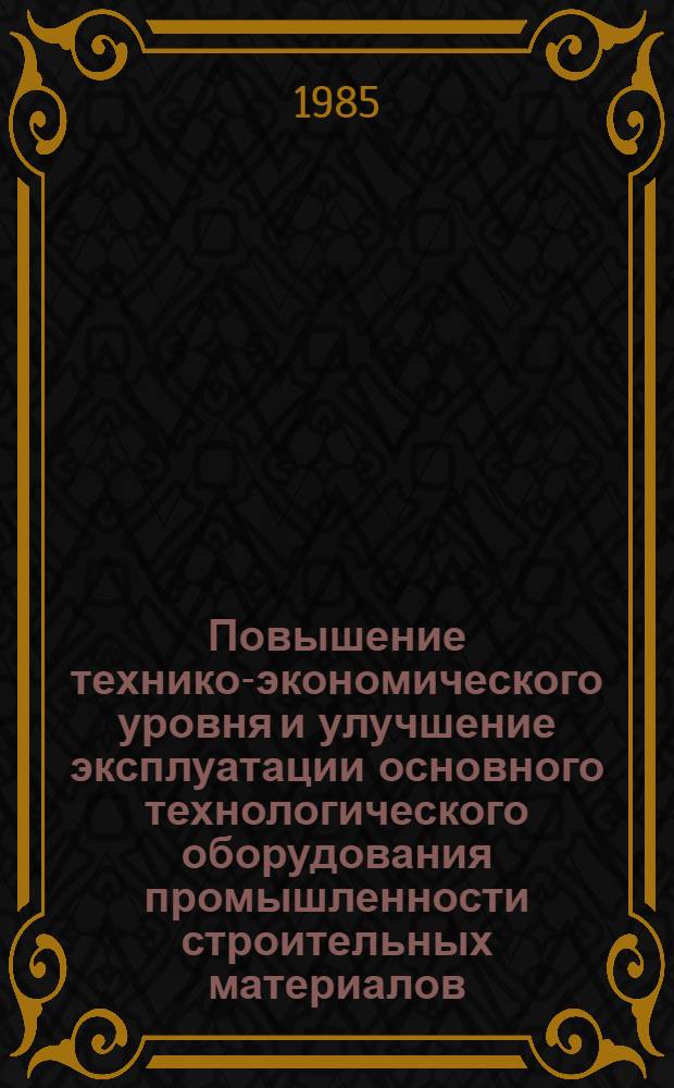 Повышение технико-экономического уровня и улучшение эксплуатации основного технологического оборудования промышленности строительных материалов