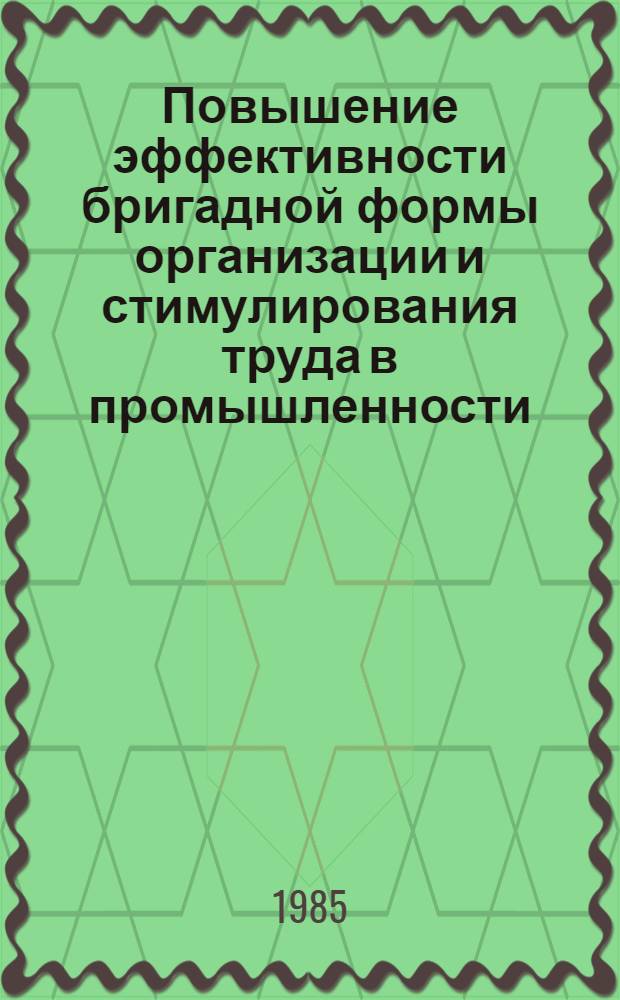 Повышение эффективности бригадной формы организации и стимулирования труда в промышленности : Материалы Всесоюз. науч.-практ. конф. (Москва, 20-22 мая 1985 г.)