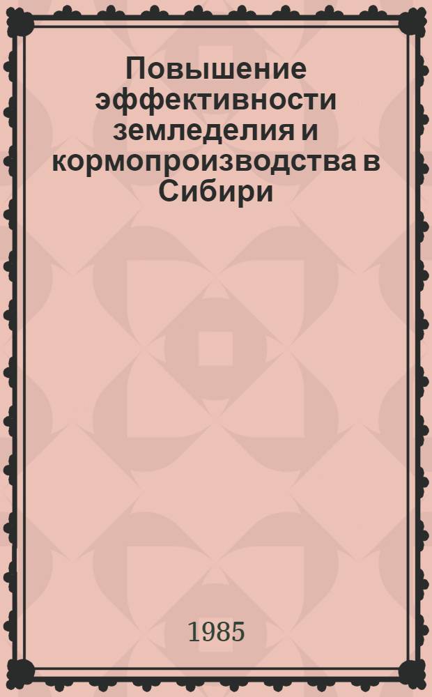 Повышение эффективности земледелия и кормопроизводства в Сибири : Сб. ст.