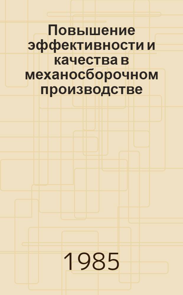 Повышение эффективности и качества в механосборочном производстве : Тез. докл. конф., 24-25 апр. 1985 г