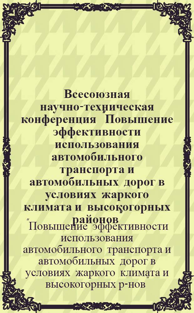 Всесоюзная научно-техническая конференция "Повышение эффективности использования автомобильного транспорта и автомобильных дорог в условиях жаркого климата и высокогорных районов", 28-30 ноября 1985 г. : (Тез. докл.)