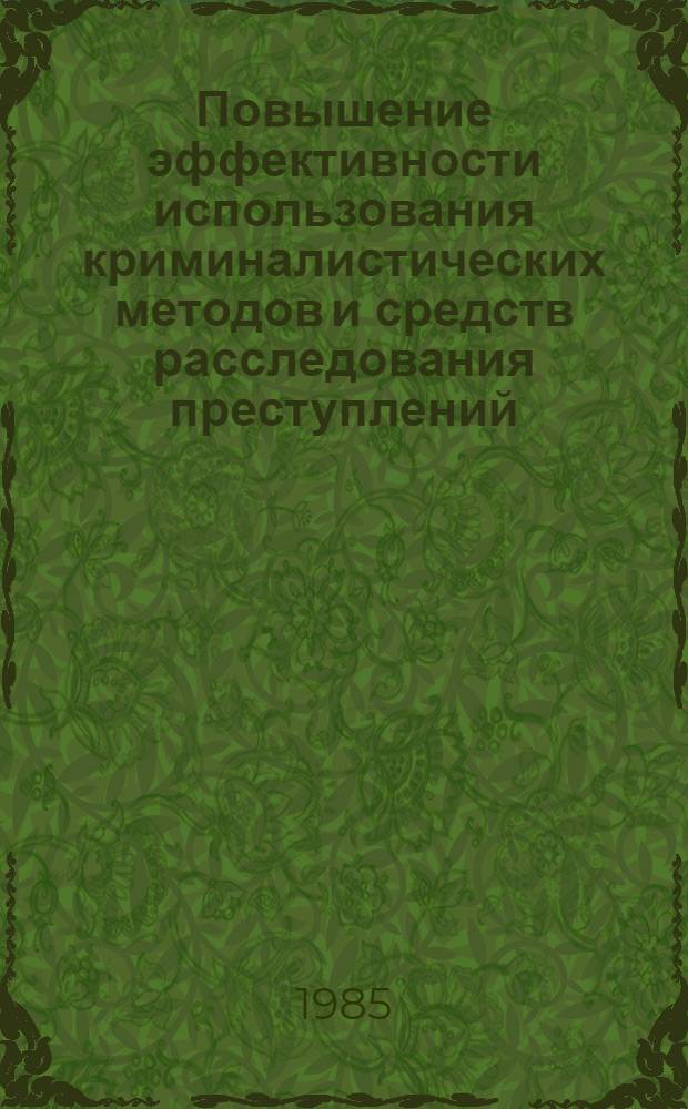 Повышение эффективности использования криминалистических методов и средств расследования преступлений : Тр. Академии