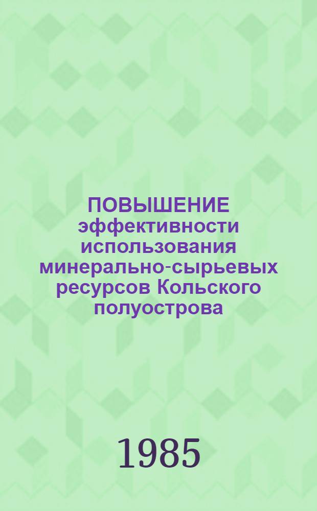 ПОВЫШЕНИЕ эффективности использования минерально-сырьевых ресурсов Кольского полуострова : Сб. ст.