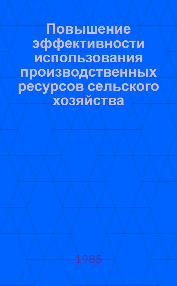 Повышение эффективности использования производственных ресурсов сельского хозяйства : Сб. ст.