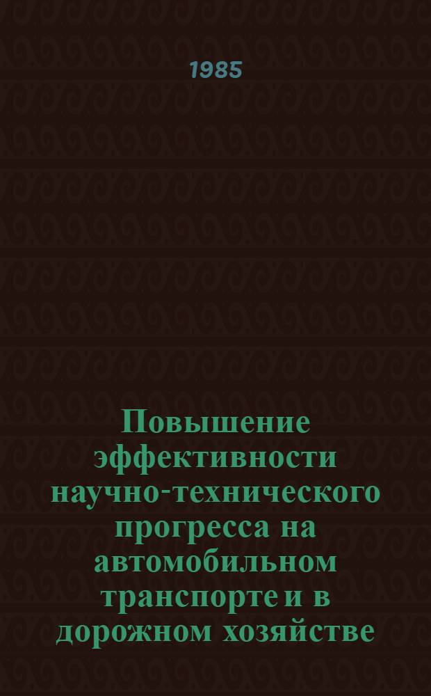 Повышение эффективности научно-технического прогресса на автомобильном транспорте и в дорожном хозяйстве : Сб. науч. тр