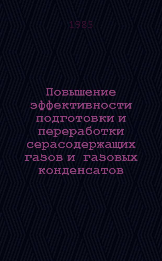 Повышение эффективности подготовки и переработки серасодержащих газов и газовых конденсатов : Науч. тр