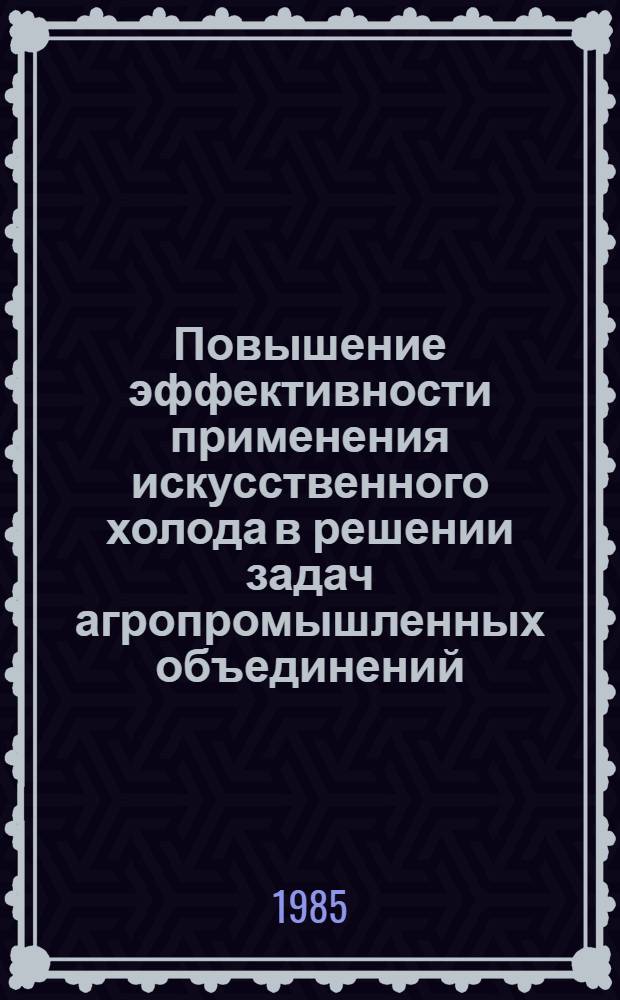 Повышение эффективности применения искусственного холода в решении задач агропромышленных объединений : Межвуз. сб. науч. тр