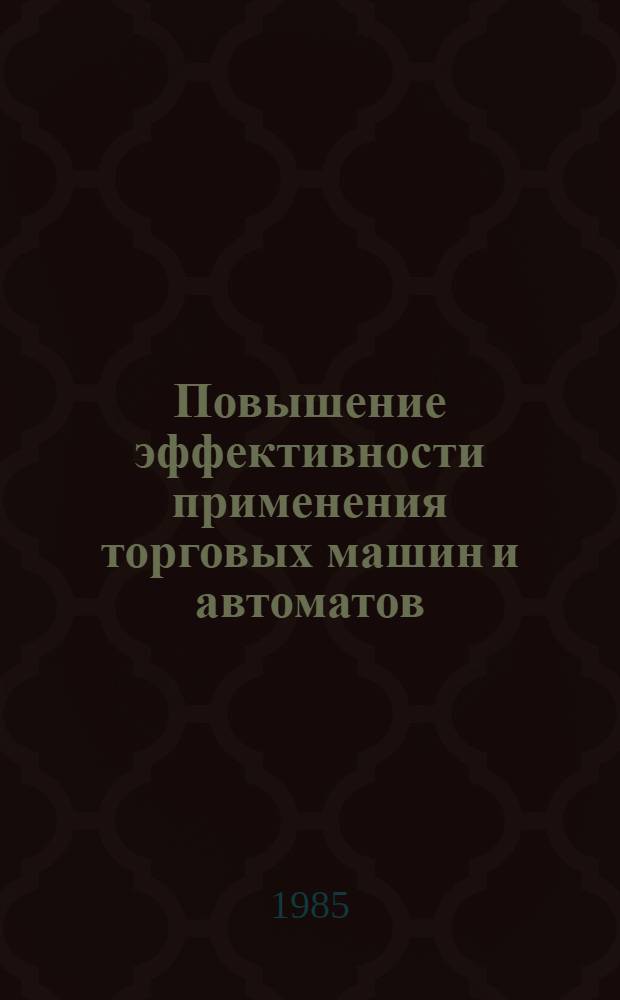Повышение эффективности применения торговых машин и автоматов : Сб. ст.