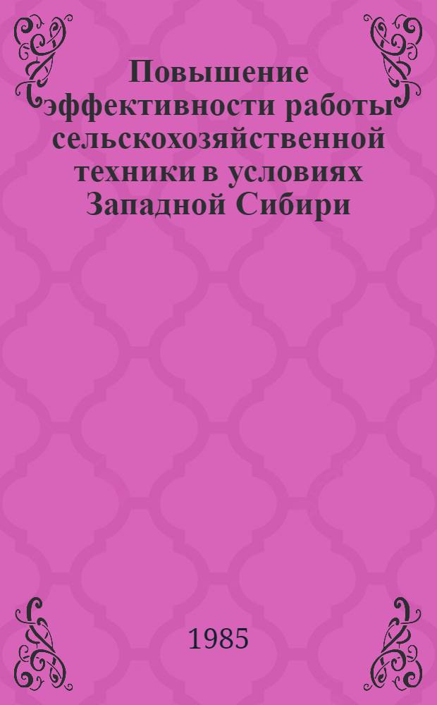 Повышение эффективности работы сельскохозяйственной техники в условиях Западной Сибири : Сб. науч. тр