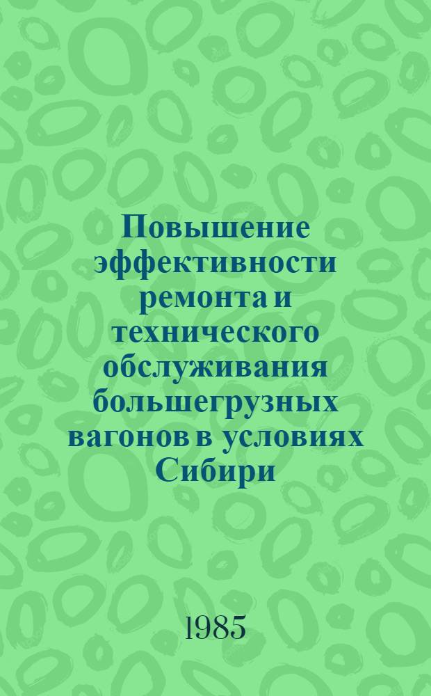 Повышение эффективности ремонта и технического обслуживания большегрузных вагонов в условиях Сибири : Межвуз. темат. сб. науч. тр