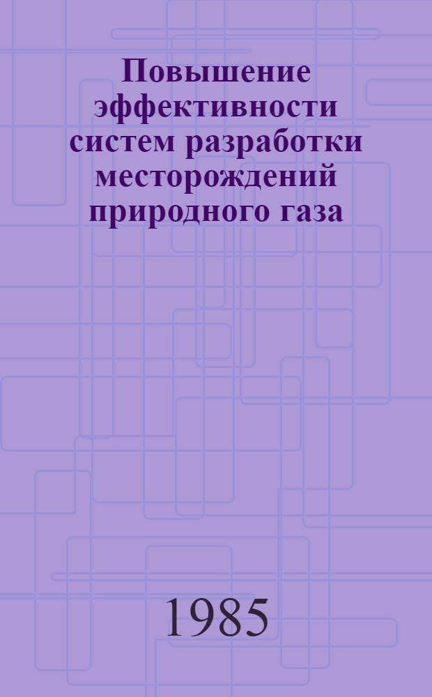 Повышение эффективности систем разработки месторождений природного газа : Сб. науч. тр