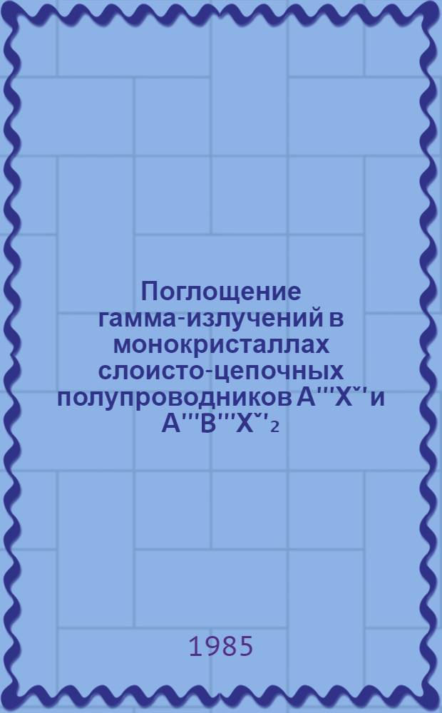 Поглощение гамма-излучений в монокристаллах слоисто-цепочных полупроводников А'''Хˇ' и А'''B'''Хˇ'₂